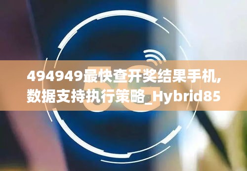 494949最快查开奖结果手机,数据支持执行策略_Hybrid85.242