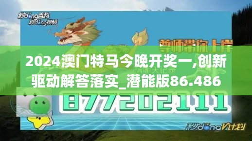 2024澳门特马今晚开奖一,创新驱动解答落实_潜能版86.486