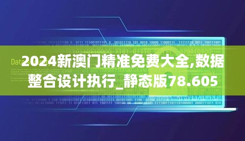 2024新澳门精准免费大全,数据整合设计执行_静态版78.605