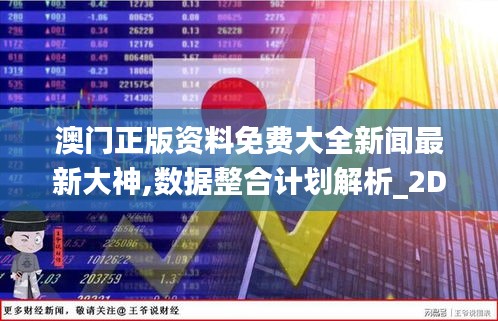 澳门正版资料免费大全新闻最新大神,数据整合计划解析_2D41.99