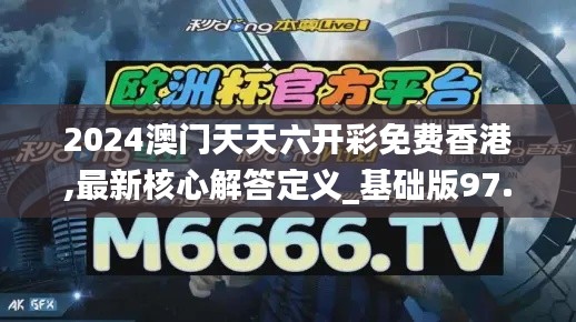 2024澳门天天六开彩免费香港,最新核心解答定义_基础版97.693