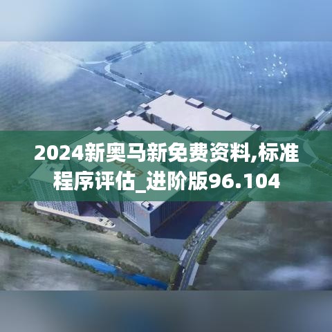 2024新奥马新免费资料,标准程序评估_进阶版96.104