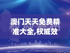 澳门天天免费精准大全,权威效果执行解答_原创版80.14