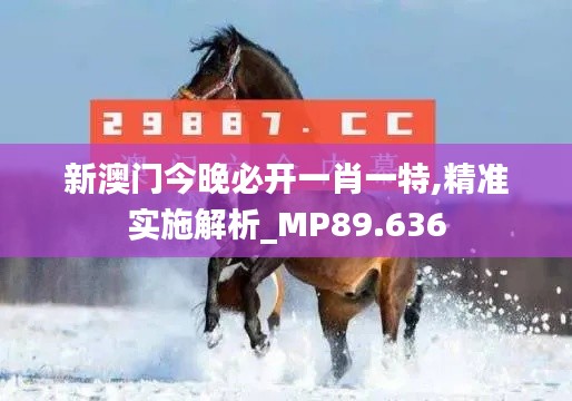 新澳门今晚必开一肖一特,精准实施解析_MP89.636