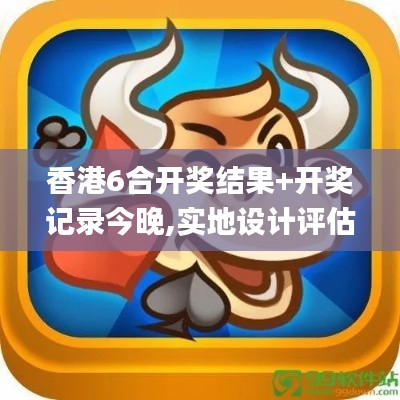 香港6合开奖结果+开奖记录今晚,实地设计评估解析_6DM73.881