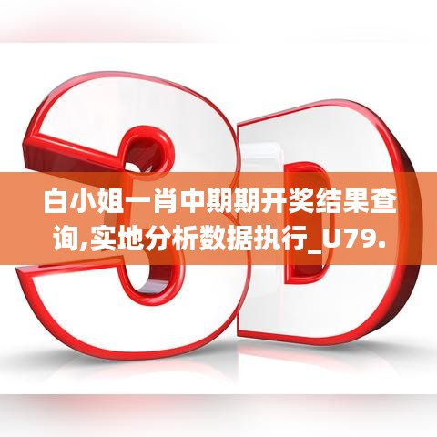 白小姐一肖中期期开奖结果查询,实地分析数据执行_U79.468