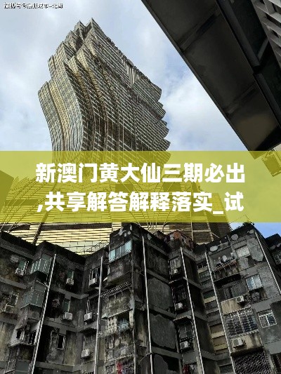 新澳门黄大仙三期必出,共享解答解释落实_试炼型98.054