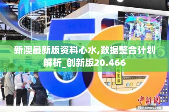新澳最新版资料心水,数据整合计划解析_创新版20.466
