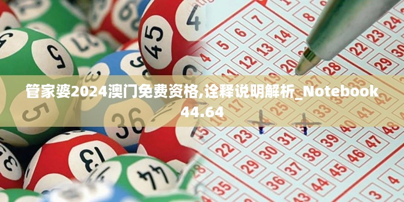 管家婆2024澳门免费资格,诠释说明解析_Notebook44.64