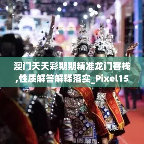 澳门天天彩期期精准龙门客栈,性质解答解释落实_Pixel15.158