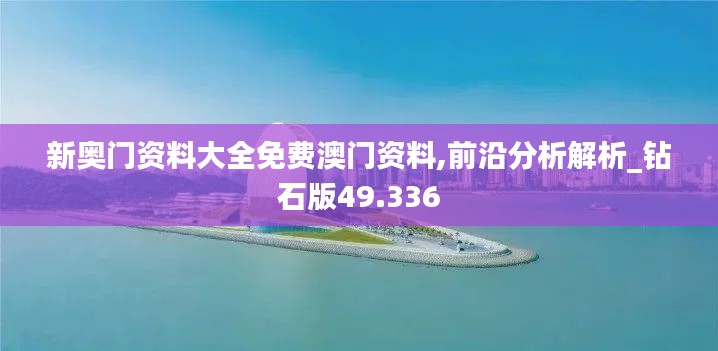 新奥门资料大全免费澳门资料,前沿分析解析_钻石版49.336
