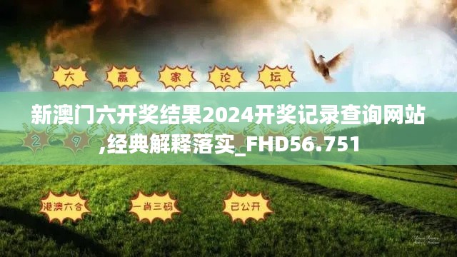 新澳门六开奖结果2024开奖记录查询网站,经典解释落实_FHD56.751