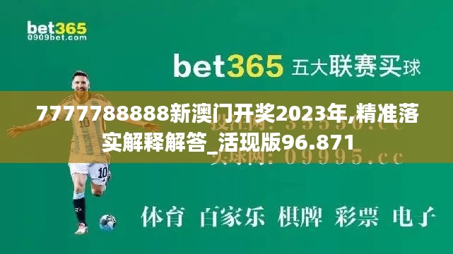 7777788888新澳门开奖2023年,精准落实解释解答_活现版96.871