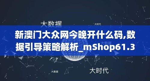 新澳门大众网今晚开什么码,数据引导策略解析_mShop61.356