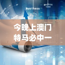 今晚上澳门特马必中一肖,深层策略设计数据_4K版84.525
