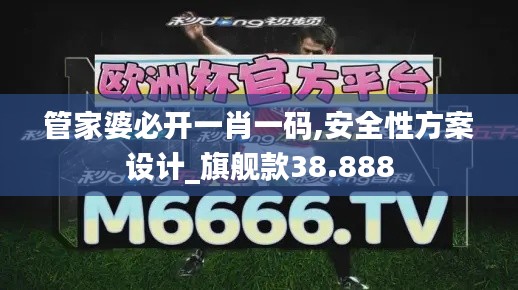 管家婆必开一肖一码,安全性方案设计_旗舰款38.888