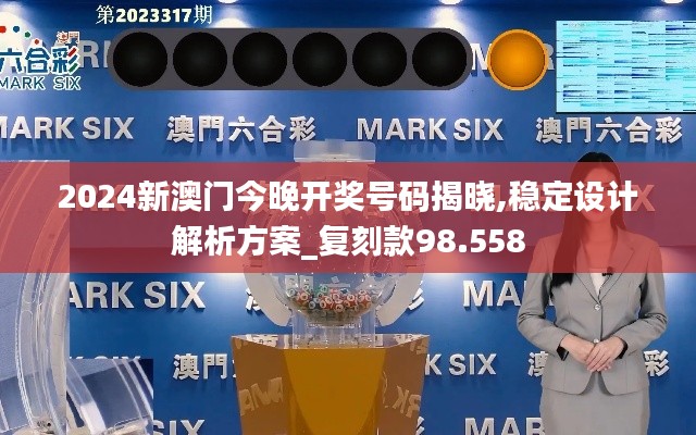 2024新澳门今晚开奖号码揭晓,稳定设计解析方案_复刻款98.558