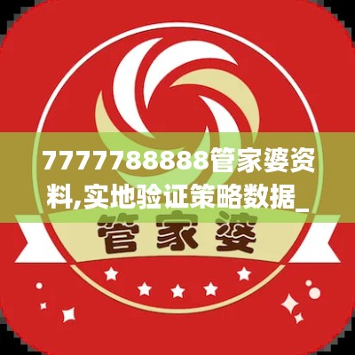 7777788888管家婆资料,实地验证策略数据_Pixel80.294