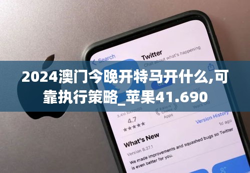 2024澳门今晚开特马开什么,可靠执行策略_苹果41.690