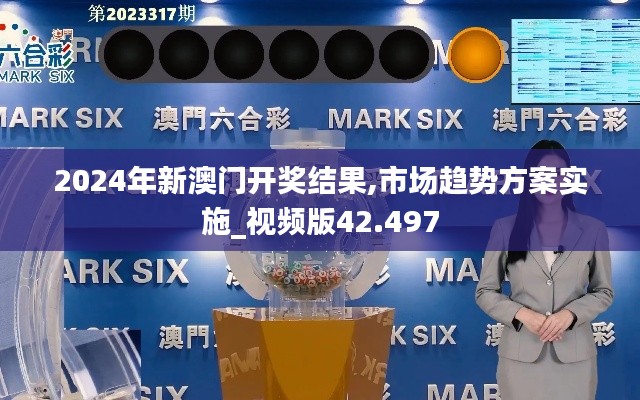2024年新澳门开奖结果,市场趋势方案实施_视频版42.497