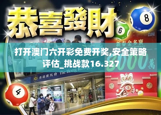 打开澳门六开彩免费开奖,安全策略评估_挑战款16.327