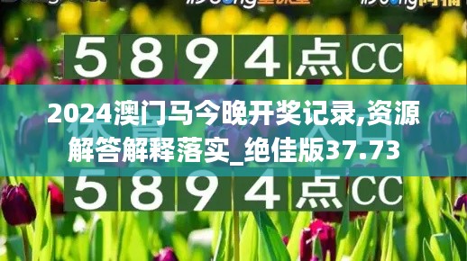 2024澳门马今晚开奖记录,资源解答解释落实_绝佳版37.73