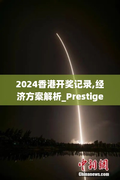 2024香港开奖记录,经济方案解析_Prestige35.507