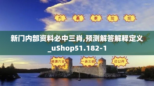 新门内部资料必中三肖,预测解答解释定义_uShop51.182-1