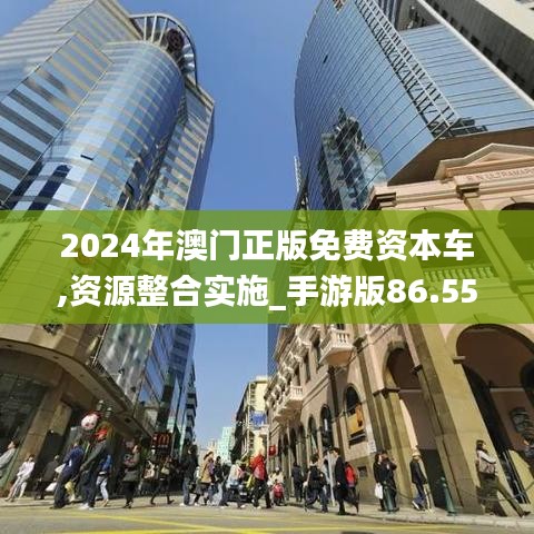 2024年澳门正版免费资本车,资源整合实施_手游版86.555-8
