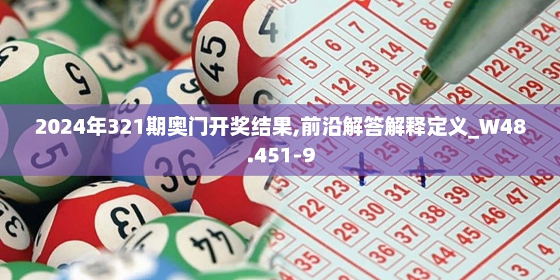 2024年321期奥门开奖结果,前沿解答解释定义_W48.451-9