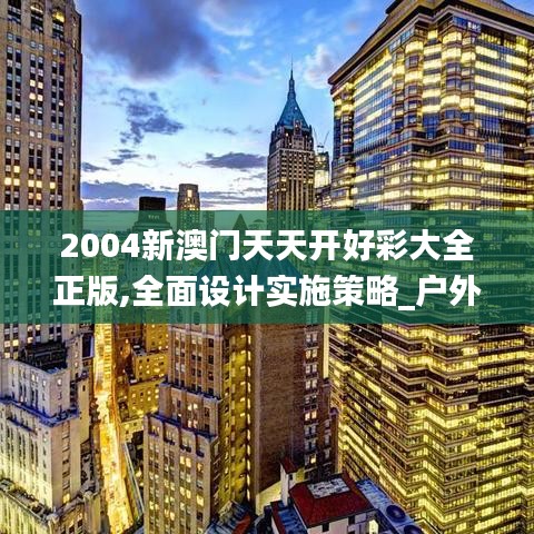 2004新澳门天天开好彩大全正版,全面设计实施策略_户外版64.227-4