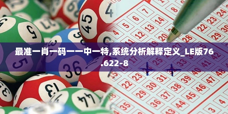 最准一肖一码一一中一特,系统分析解释定义_LE版76.622-8