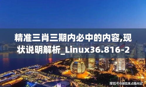 精准三肖三期内必中的内容,现状说明解析_Linux36.816-2