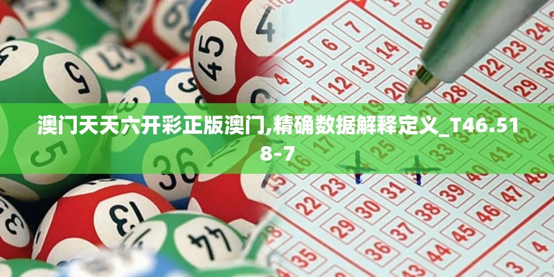 澳门天天六开彩正版澳门,精确数据解释定义_T46.518-7