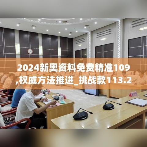 2024新奥资料免费精准109,权威方法推进_挑战款113.208-5