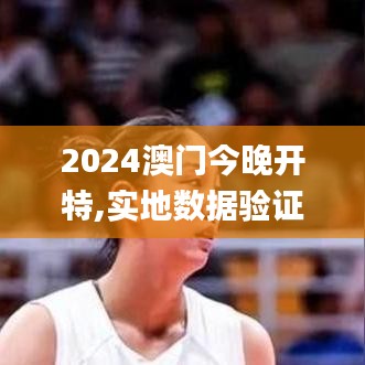2024澳门今晚开特,实地数据验证执行_安卓版94.254-4