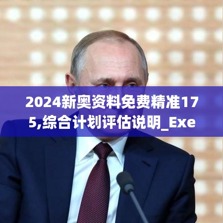 2024新奥资料免费精准175,综合计划评估说明_Executive132.306-4