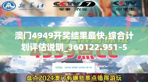 澳门4949开奖结果最快,综合计划评估说明_360122.951-5