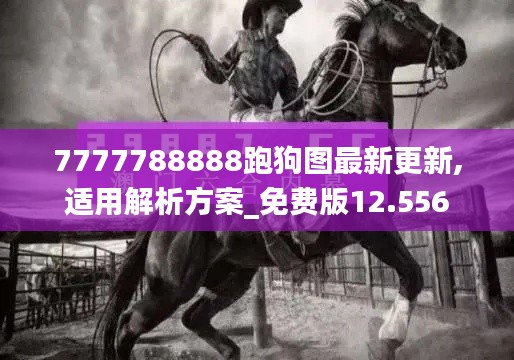 7777788888跑狗图最新更新,适用解析方案_免费版12.556
