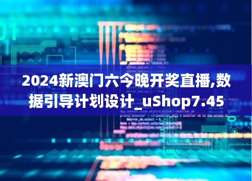 2024新澳门六今晚开奖直播,数据引导计划设计_uShop7.451