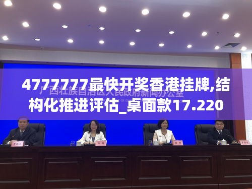 4777777最快开奖香港挂牌,结构化推进评估_桌面款17.220