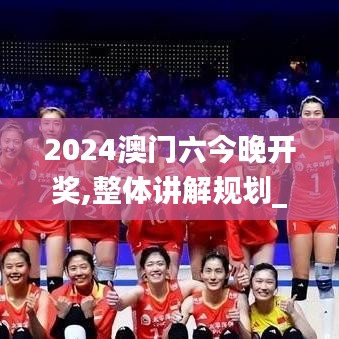 2024澳门六今晚开奖,整体讲解规划_完整版9.221
