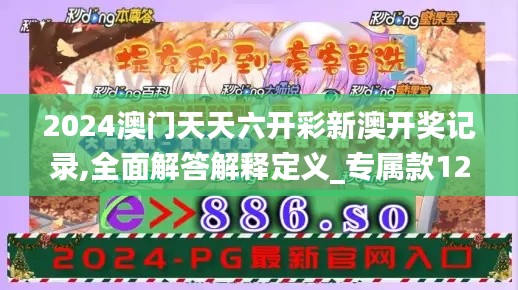 2024澳门天天六开彩新澳开奖记录,全面解答解释定义_专属款12.619