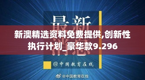 新澳精选资料免费提供,创新性执行计划_豪华款9.296