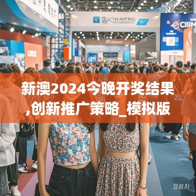 新澳2024今晚开奖结果,创新推广策略_模拟版15.394