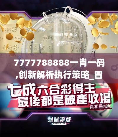 7777788888一肖一码,创新解析执行策略_冒险版24.649-8