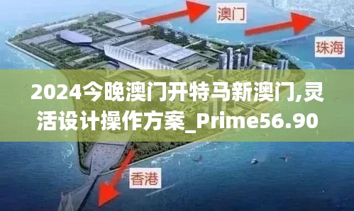 2024今晚澳门开特马新澳门,灵活设计操作方案_Prime56.908-1