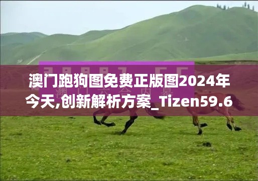 澳门跑狗图免费正版图2024年今天,创新解析方案_Tizen59.699-4