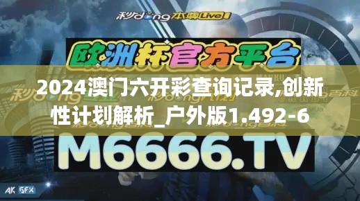 2024澳门六开彩查询记录,创新性计划解析_户外版1.492-6