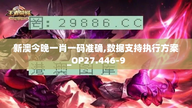 新澳今晚一肖一码准确,数据支持执行方案_OP27.446-9